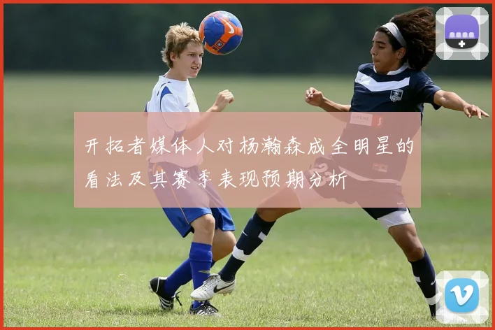 开拓者媒体人对杨瀚森成全明星的看法及其赛季表现预期分析